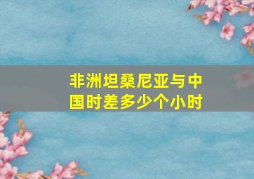 非洲坦桑尼亚与中国时差多少个小时