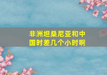 非洲坦桑尼亚和中国时差几个小时啊