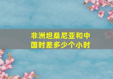 非洲坦桑尼亚和中国时差多少个小时