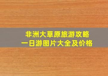 非洲大草原旅游攻略一日游图片大全及价格