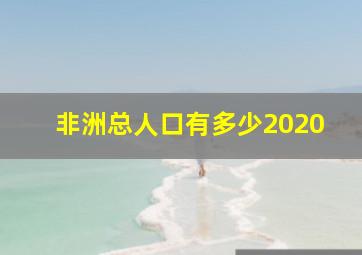 非洲总人口有多少2020