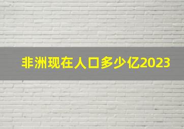 非洲现在人口多少亿2023