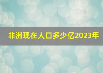 非洲现在人口多少亿2023年