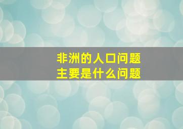 非洲的人口问题主要是什么问题