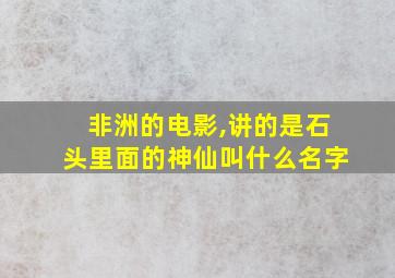 非洲的电影,讲的是石头里面的神仙叫什么名字