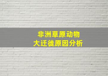 非洲草原动物大迁徙原因分析