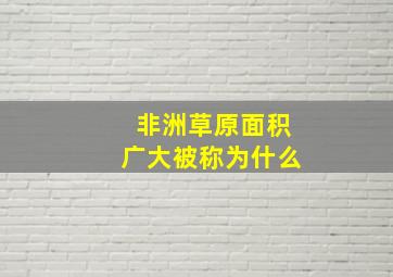 非洲草原面积广大被称为什么