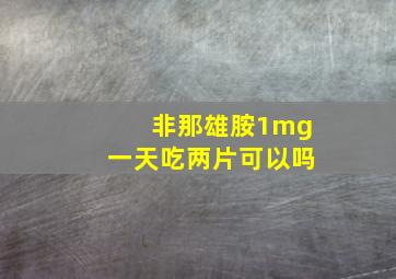 非那雄胺1mg一天吃两片可以吗