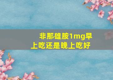 非那雄胺1mg早上吃还是晚上吃好