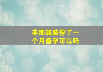 非那雄胺停了一个月备孕可以吗