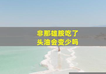 非那雄胺吃了头油会变少吗