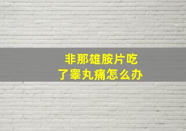 非那雄胺片吃了睾丸痛怎么办