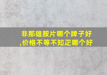 非那雄胺片哪个牌子好,价格不等不知疋哪个好