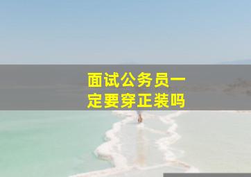 面试公务员一定要穿正装吗