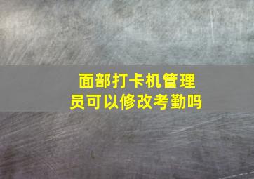 面部打卡机管理员可以修改考勤吗