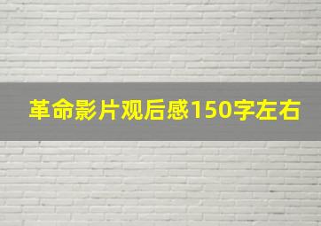 革命影片观后感150字左右