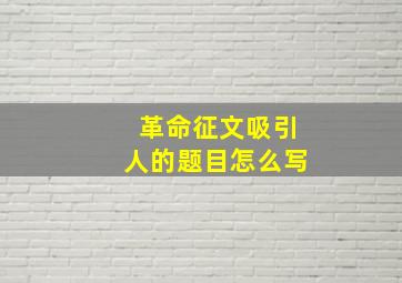 革命征文吸引人的题目怎么写