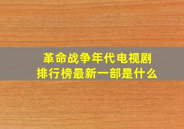 革命战争年代电视剧排行榜最新一部是什么