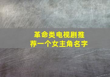 革命类电视剧推荐一个女主角名字