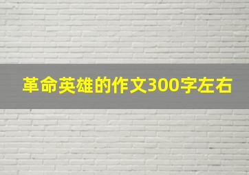 革命英雄的作文300字左右