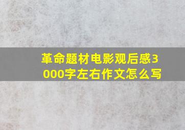 革命题材电影观后感3000字左右作文怎么写