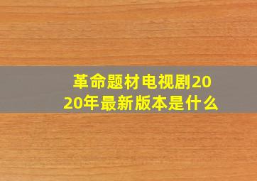 革命题材电视剧2020年最新版本是什么