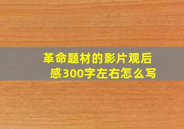 革命题材的影片观后感300字左右怎么写