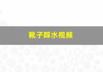 靴子踩水视频