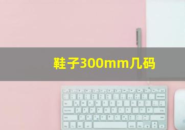 鞋子300mm几码