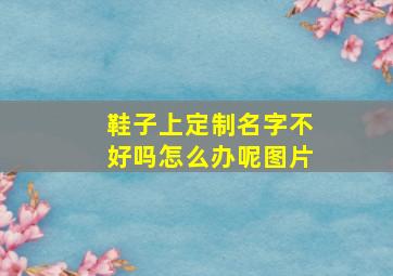 鞋子上定制名字不好吗怎么办呢图片