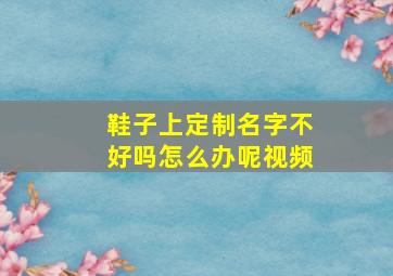 鞋子上定制名字不好吗怎么办呢视频