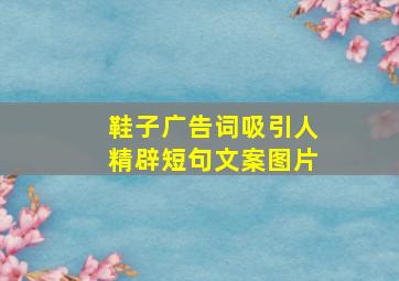 鞋子广告词吸引人精辟短句文案图片