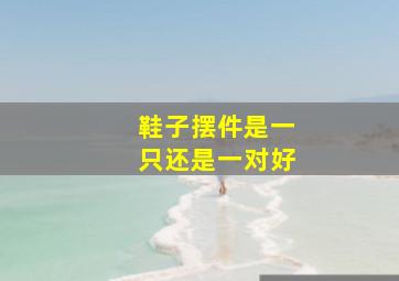 鞋子摆件是一只还是一对好