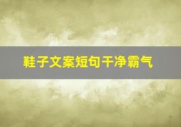 鞋子文案短句干净霸气