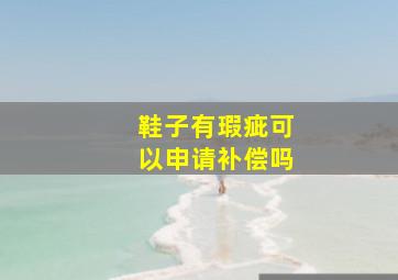 鞋子有瑕疵可以申请补偿吗