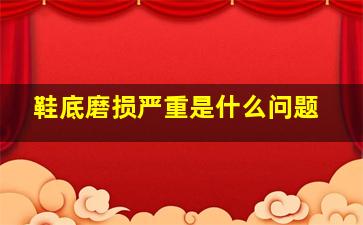 鞋底磨损严重是什么问题