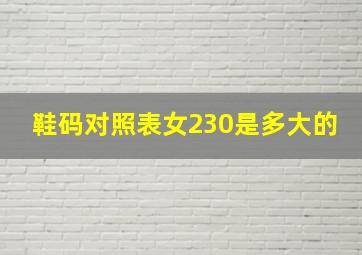 鞋码对照表女230是多大的