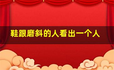 鞋跟磨斜的人看出一个人