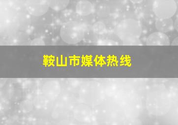 鞍山市媒体热线