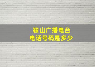 鞍山广播电台电话号码是多少