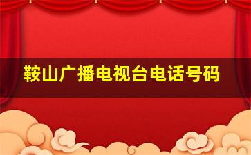 鞍山广播电视台电话号码