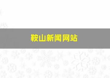 鞍山新闻网站