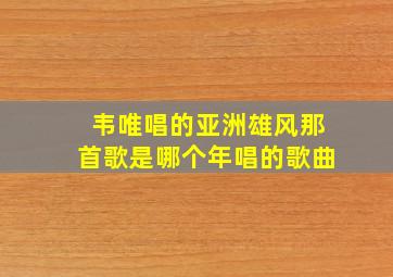 韦唯唱的亚洲雄风那首歌是哪个年唱的歌曲