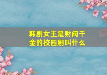 韩剧女主是财阀千金的校园剧叫什么