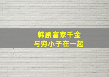 韩剧富家千金与穷小子在一起