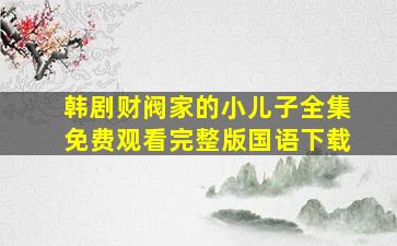 韩剧财阀家的小儿子全集免费观看完整版国语下载