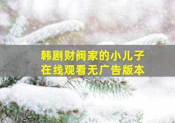 韩剧财阀家的小儿子在线观看无广告版本