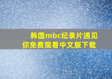 韩国mbc纪录片遇见你免费观看中文版下载