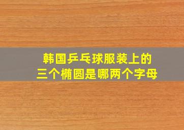 韩国乒乓球服装上的三个椭圆是哪两个字母