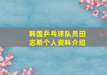 韩国乒乓球队员田志希个人资料介绍